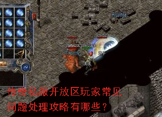 传奇私服开放区玩家常见问题处理攻略有哪些? 传奇私服开放区玩家常见问题处理攻略有哪些?