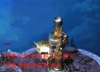 传奇私服开放区玩家常见问题处理攻略有哪些? 传奇私服开放区玩家常见问题处理攻略有哪些?