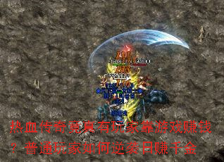 热血传奇竟真有玩家靠游戏赚钱?普通玩家如何逆袭日赚千金 热血传奇竟真有玩家靠游戏赚钱?普通玩家如何逆袭日赚千金