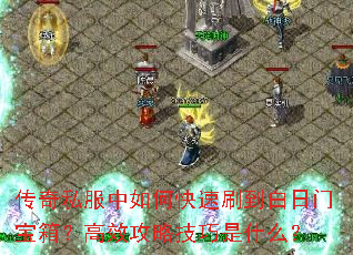 传奇私服中如何快速刷到白日门宝箱?高效攻略技巧是什么? 传奇私服中如何快速刷到白日门宝箱?高效攻略技巧是什么?