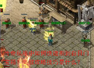 传奇私服中如何快速刷到白日门宝箱?高效攻略技巧是什么? 传奇私服中如何快速刷到白日门宝箱?高效攻略技巧是什么?
