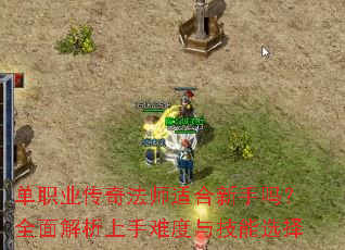 单职业传奇法师适合新手吗?全面解析上手难度与技能选择 单职业传奇法师适合新手吗?全面解析上手难度与技能选择