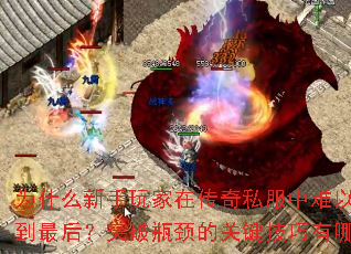 为什么新手玩家在传奇私服中难以坚持到最后?突破瓶颈的关键技巧有哪些? 为什么新手玩家在传奇私服中难以坚持到最后?突破瓶颈的关键技巧有哪些?