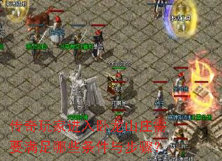 传奇玩家进入卧龙山庄需要满足哪些条件与步骤? 传奇玩家进入卧龙山庄需要满足哪些条件与步骤?