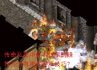 传奇私服中最有效率的赚钱方法有哪些实用技巧? 传奇私服中最有效率的赚钱方法有哪些实用技巧?