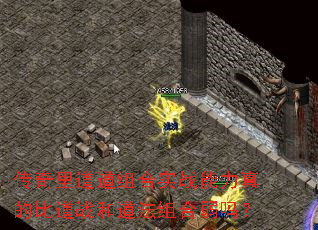 传奇里道道组合实战能力真的比道战和道法组合弱吗? 传奇里道道组合实战能力真的比道战和道法组合弱吗?