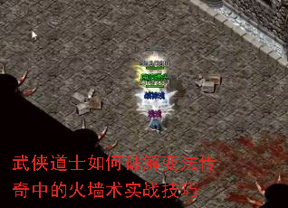 武侠道士如何破解变法传奇中的火墙术实战技巧 武侠道士如何破解变法传奇中的火墙术实战技巧