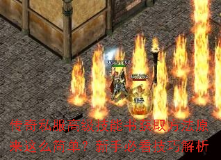 传奇私服高级技能书获取方法原来这么简单?新手必看技巧解析 传奇私服高级技能书获取方法原来这么简单?新手必看技巧解析