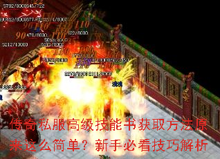 传奇私服高级技能书获取方法原来这么简单?新手必看技巧解析 传奇私服高级技能书获取方法原来这么简单?新手必看技巧解析