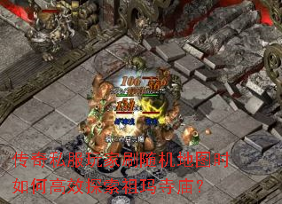 传奇私服玩家刷随机地图时如何高效探索祖玛寺庙? 传奇私服玩家刷随机地图时如何高效探索祖玛寺庙?