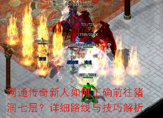 网通传奇新人如何正确前往猪洞七层?详细路线与技巧解析 网通传奇新人如何正确前往猪洞七层?详细路线与技巧解析
