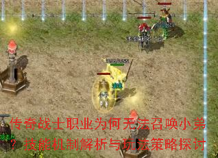 传奇战士职业为何无法召唤小弟?技能机制解析与玩法策略探讨 传奇战士职业为何无法召唤小弟?技能机制解析与玩法策略探讨