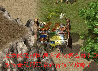 魔龙岭激战网速不够快怎么办?超变传奇私服玩家必备优化攻略? 魔龙岭激战网速不够快怎么办?超变传奇私服玩家必备优化攻略?