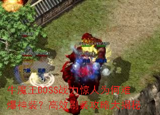 牛魔王BOSS战力惊人为何难爆神装?高效刷装攻略大揭秘 牛魔王BOSS战力惊人为何难爆神装?高效刷装攻略大揭秘