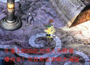 牛魔王BOSS战力惊人为何难爆神装?高效刷装攻略大揭秘 牛魔王BOSS战力惊人为何难爆神装?高效刷装攻略大揭秘