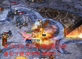 攻沙战中法师如何搭配技能连招才能实现高效输出? 攻沙战中法师如何搭配技能连招才能实现高效输出?