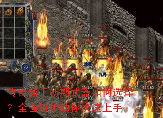 传奇新手初期武器如何选择?全面解析助你快速上手 传奇新手初期武器如何选择?全面解析助你快速上手