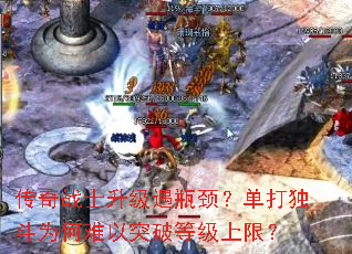 传奇战士升级遇瓶颈?单打独斗为何难以突破等级上限? 传奇战士升级遇瓶颈?单打独斗为何难以突破等级上限?