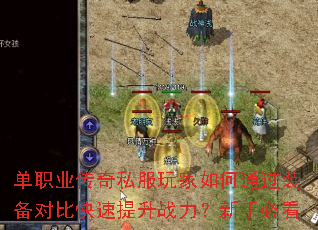 单职业传奇私服玩家如何通过装备对比快速提升战力?新手必看 单职业传奇私服玩家如何通过装备对比快速提升战力?新手必看