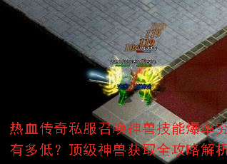 热血传奇私服召唤神兽技能爆率究竟有多低?顶级神兽获取全攻略解析 热血传奇私服召唤神兽技能爆率究竟有多低?顶级神兽获取全攻略解析