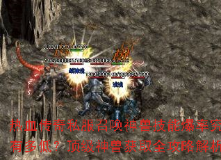 热血传奇私服召唤神兽技能爆率究竟有多低?顶级神兽获取全攻略解析 热血传奇私服召唤神兽技能爆率究竟有多低?顶级神兽获取全攻略解析