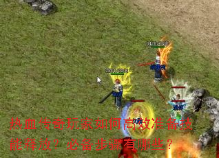 热血传奇玩家如何高效准备技能释放?必备步骤有哪些? 热血传奇玩家如何高效准备技能释放?必备步骤有哪些?