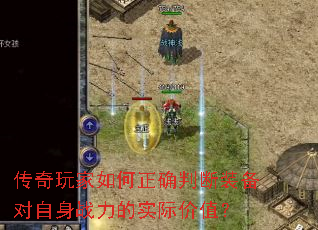 传奇玩家如何正确判断装备对自身战力的实际价值? 传奇玩家如何正确判断装备对自身战力的实际价值?