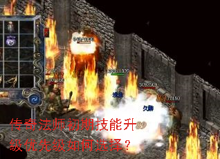 传奇法师初期技能升级优先级如何选择? 传奇法师初期技能升级优先级如何选择?