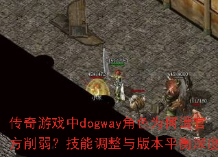 传奇游戏中dogway角色为何遭官方削弱?技能调整与版本平衡深度解析 传奇游戏中dogway角色为何遭官方削弱?技能调整与版本平衡深度解析