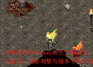 传奇游戏中dogway角色为何遭官方削弱?技能调整与版本平衡深度解析 传奇游戏中dogway角色为何遭官方削弱?技能调整与版本平衡深度解析
