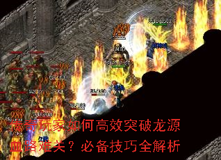 传奇玩家如何高效突破龙源血路难关?必备技巧全解析 传奇玩家如何高效突破龙源血路难关?必备技巧全解析