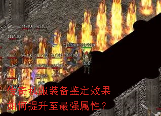 传奇私服装备鉴定效果如何提升至最强属性? 传奇私服装备鉴定效果如何提升至最强属性?