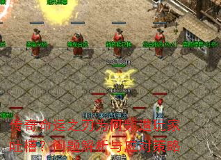 传奇命运之刃为何频遭玩家吐槽?问题解析与应对策略 传奇命运之刃为何频遭玩家吐槽?问题解析与应对策略