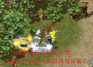 1.76精品传奇SF新手如何快速提升战力与获取稀有装备? 1.76精品传奇SF新手如何快速提升战力与获取稀有装备?