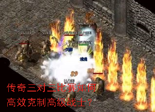传奇三对三比赛如何高效克制高级战士? 传奇三对三比赛如何高效克制高级战士?