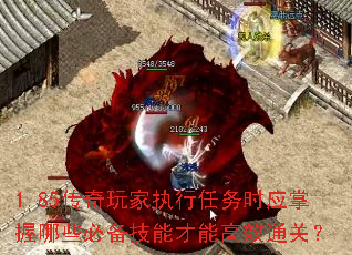 1.85传奇玩家执行任务时应掌握哪些必备技能才能高效通关? 1.85传奇玩家执行任务时应掌握哪些必备技能才能高效通关?