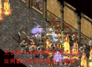 无极真气技能效果与持续时间如何影响传奇游戏战斗策略? 无极真气技能效果与持续时间如何影响传奇游戏战斗策略?