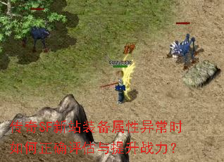 传奇SF新站装备属性异常时如何正确评估与提升战力? 传奇SF新站装备属性异常时如何正确评估与提升战力?