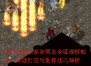 传奇私服玩家如何安全征服蜈蚣洞?高效打法与生存技巧解析 传奇私服玩家如何安全征服蜈蚣洞?高效打法与生存技巧解析