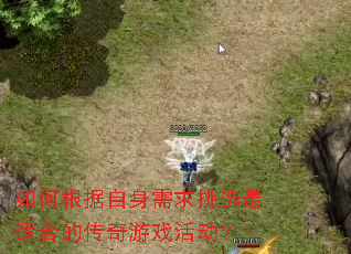 如何根据自身需求挑选最适合的传奇游戏活动? 如何根据自身需求挑选最适合的传奇游戏活动?
