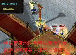 神秘商店地图为何被删除?传奇游戏隐藏关卡调整全解析 神秘商店地图为何被删除?传奇游戏隐藏关卡调整全解析