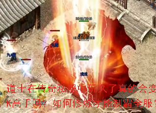 道士在传奇私服中玩久了真的会变成PK高手吗?如何修炼才能制霸全服? 道士在传奇私服中玩久了真的会变成PK高手吗?如何修炼才能制霸全服?