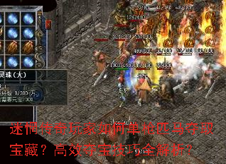 迷惘传奇玩家如何单枪匹马夺取宝藏?高效夺宝技巧全解析? 迷惘传奇玩家如何单枪匹马夺取宝藏?高效夺宝技巧全解析?