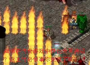 如何在传奇游戏中快速升至满级?这五件必做事你完成了吗? 如何在传奇游戏中快速升至满级?这五件必做事你完成了吗?