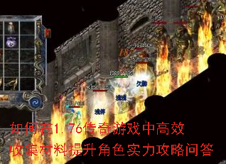 如何在1.76传奇游戏中高效收集材料提升角色实力攻略问答 如何在1.76传奇游戏中高效收集材料提升角色实力攻略问答