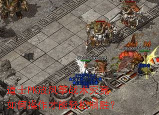 道士PK放风筝战术究竟如何操作才能轻松制胜? 道士PK放风筝战术究竟如何操作才能轻松制胜?