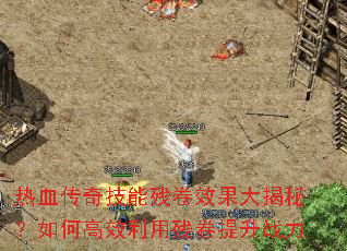 热血传奇技能残卷效果大揭秘?如何高效利用残卷提升战力 热血传奇技能残卷效果大揭秘?如何高效利用残卷提升战力