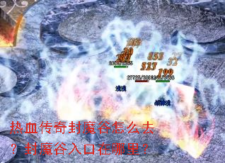 热血传奇封魔谷怎么去?封魔谷入口在哪里? 热血传奇封魔谷怎么去?封魔谷入口在哪里?