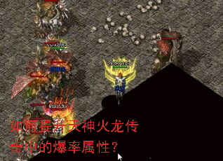 如何提升天神火龙传奇中的爆率属性? 如何提升天神火龙传奇中的爆率属性?