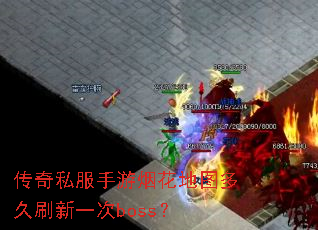 传奇私服手游烟花地图多久刷新一次boss? 传奇私服手游烟花地图多久刷新一次boss?